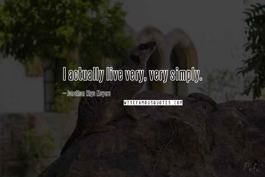 Jonathan Rhys Meyers Quotes: I actually live very, very simply.