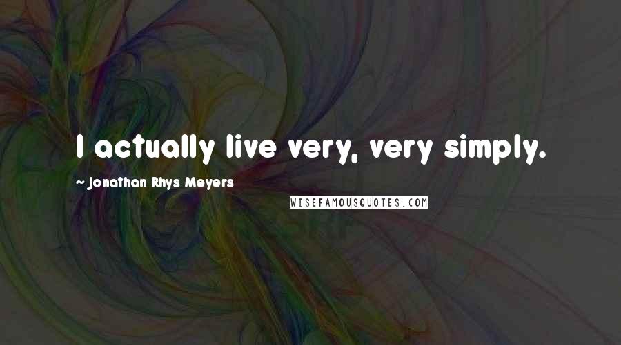 Jonathan Rhys Meyers Quotes: I actually live very, very simply.