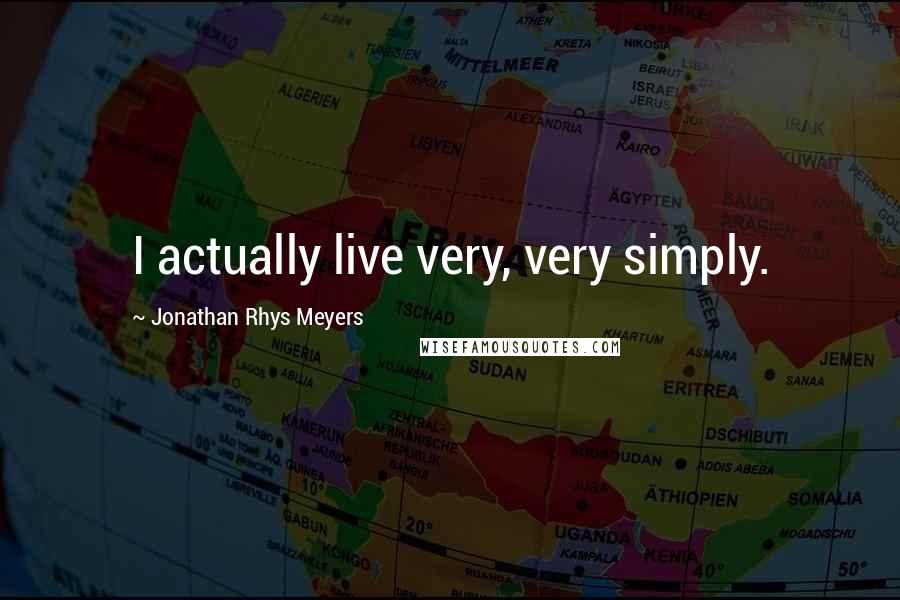 Jonathan Rhys Meyers Quotes: I actually live very, very simply.