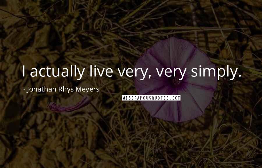 Jonathan Rhys Meyers Quotes: I actually live very, very simply.
