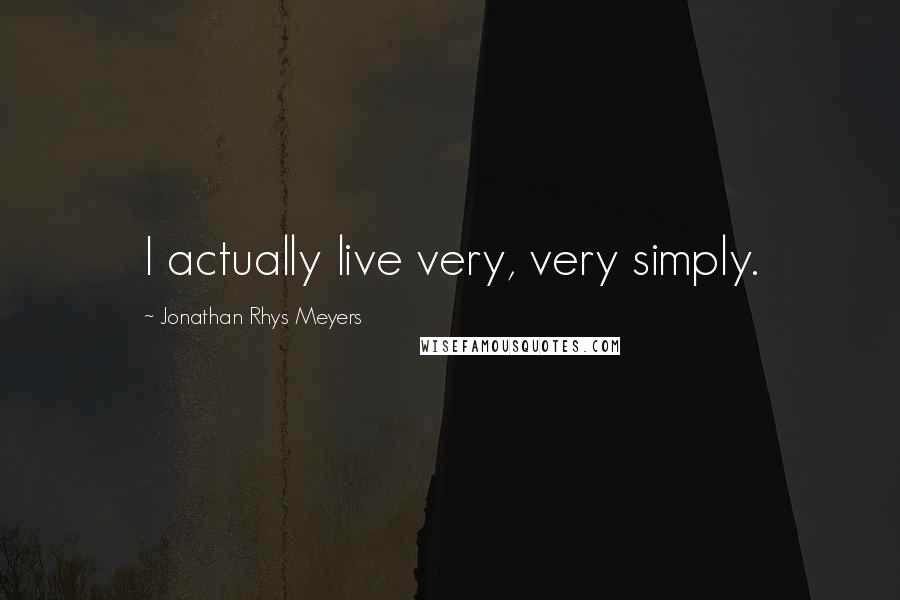 Jonathan Rhys Meyers Quotes: I actually live very, very simply.