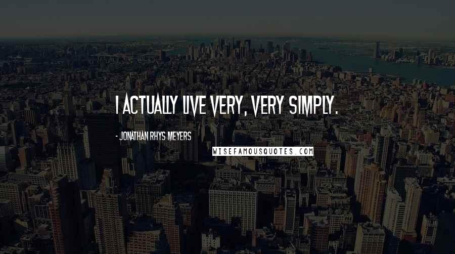 Jonathan Rhys Meyers Quotes: I actually live very, very simply.