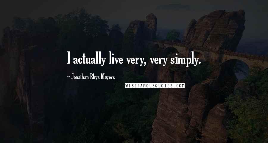 Jonathan Rhys Meyers Quotes: I actually live very, very simply.
