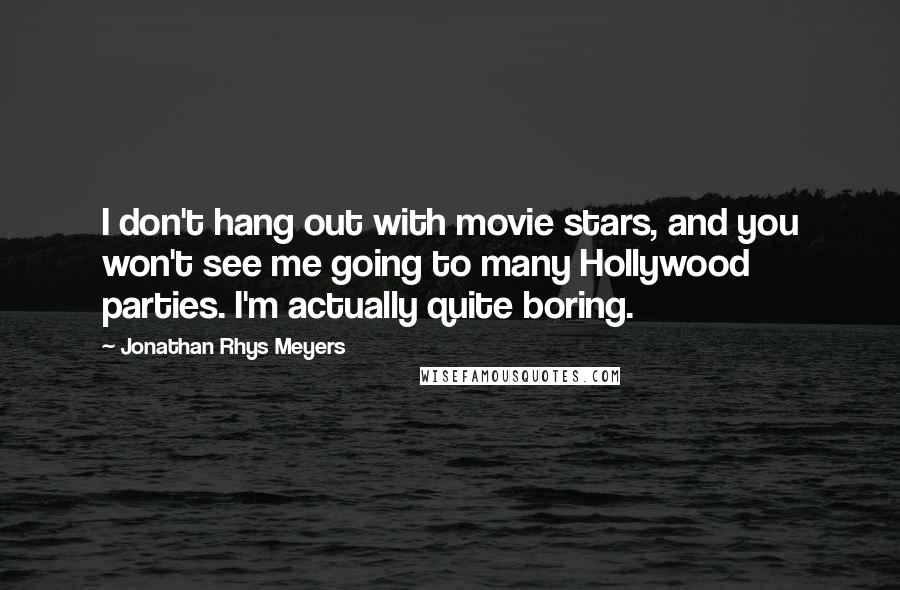 Jonathan Rhys Meyers Quotes: I don't hang out with movie stars, and you won't see me going to many Hollywood parties. I'm actually quite boring.