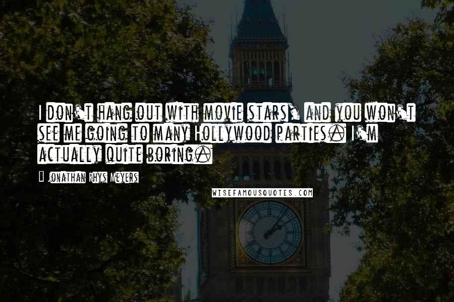 Jonathan Rhys Meyers Quotes: I don't hang out with movie stars, and you won't see me going to many Hollywood parties. I'm actually quite boring.