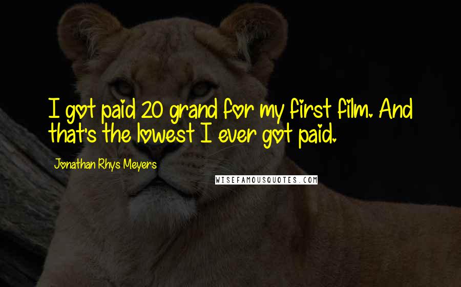 Jonathan Rhys Meyers Quotes: I got paid 20 grand for my first film. And that's the lowest I ever got paid.