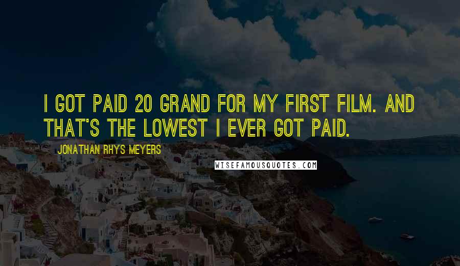 Jonathan Rhys Meyers Quotes: I got paid 20 grand for my first film. And that's the lowest I ever got paid.