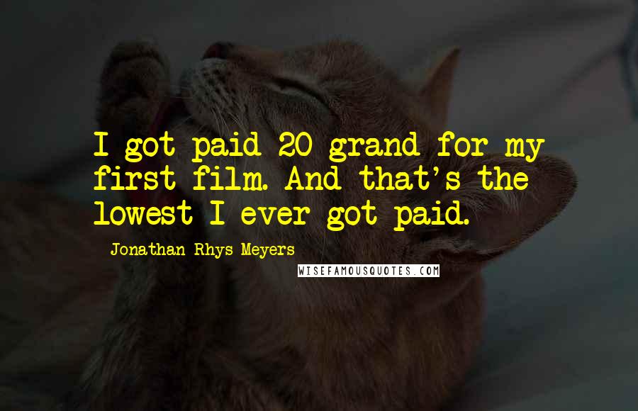 Jonathan Rhys Meyers Quotes: I got paid 20 grand for my first film. And that's the lowest I ever got paid.