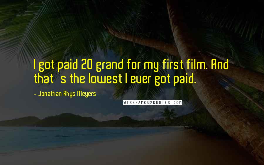 Jonathan Rhys Meyers Quotes: I got paid 20 grand for my first film. And that's the lowest I ever got paid.