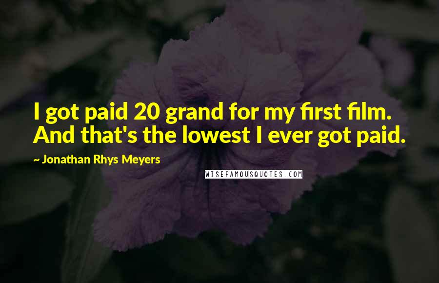 Jonathan Rhys Meyers Quotes: I got paid 20 grand for my first film. And that's the lowest I ever got paid.