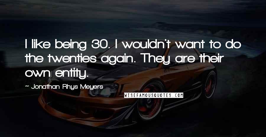 Jonathan Rhys Meyers Quotes: I like being 30. I wouldn't want to do the twenties again. They are their own entity.