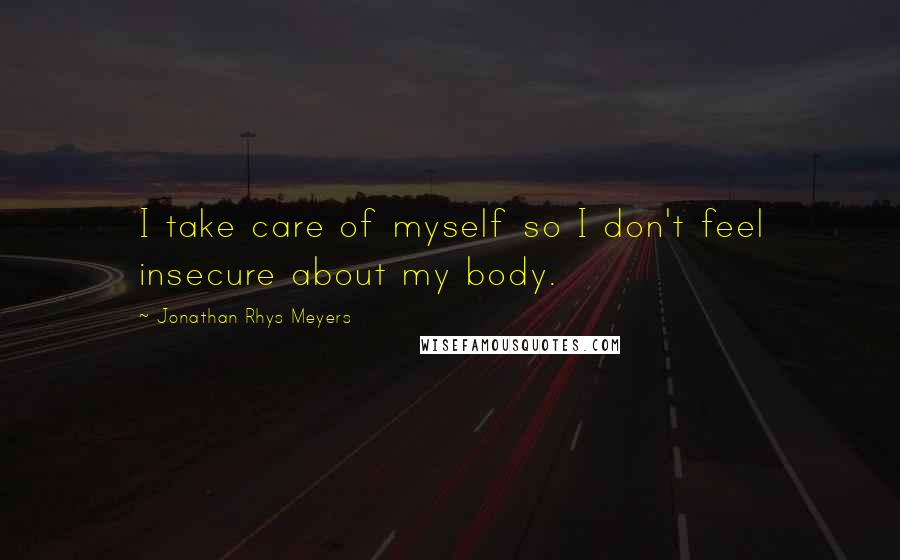 Jonathan Rhys Meyers Quotes: I take care of myself so I don't feel insecure about my body.
