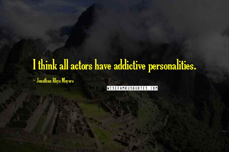 Jonathan Rhys Meyers Quotes: I think all actors have addictive personalities.