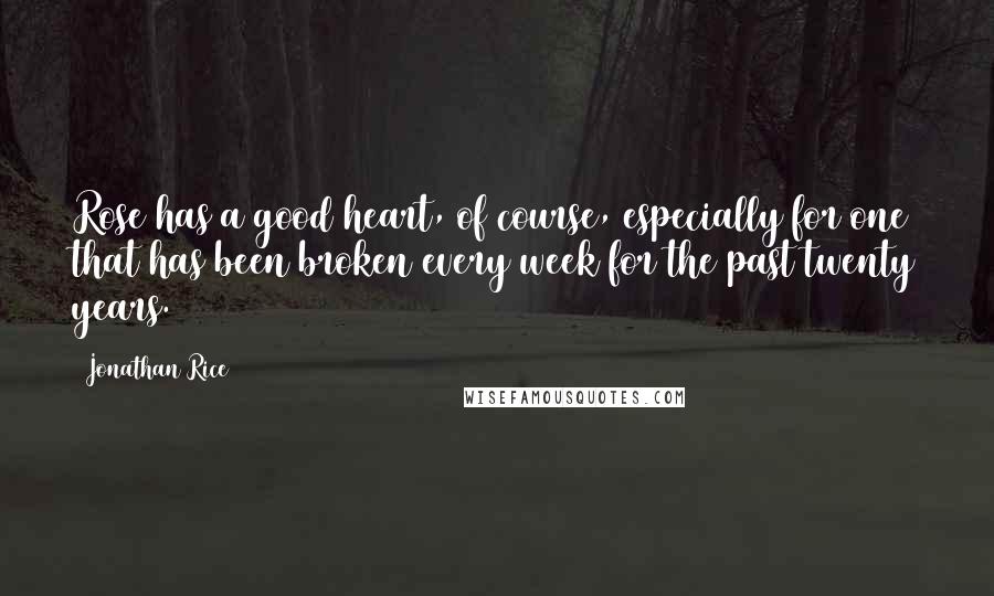 Jonathan Rice Quotes: Rose has a good heart, of course, especially for one that has been broken every week for the past twenty years.