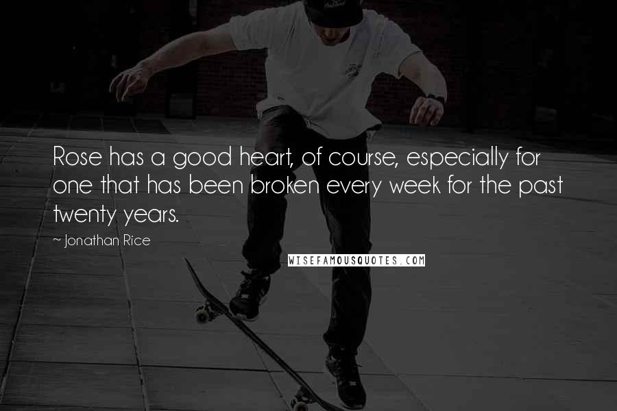 Jonathan Rice Quotes: Rose has a good heart, of course, especially for one that has been broken every week for the past twenty years.