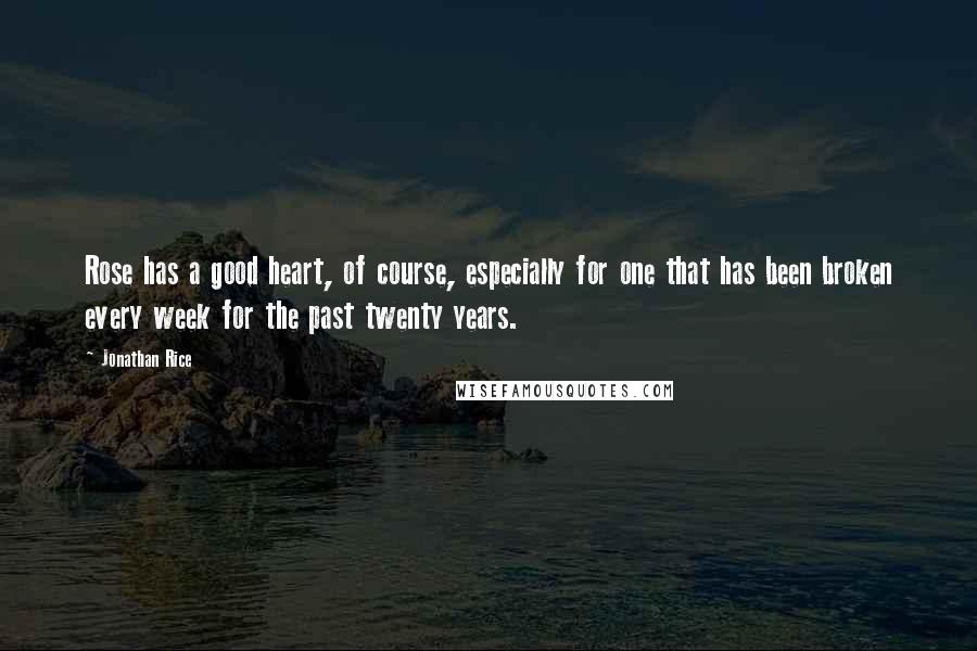 Jonathan Rice Quotes: Rose has a good heart, of course, especially for one that has been broken every week for the past twenty years.