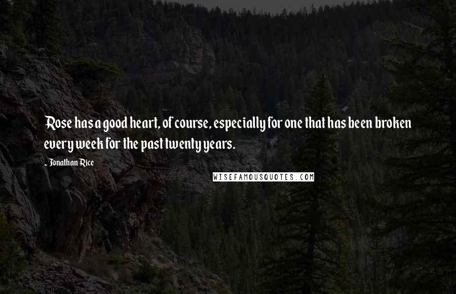 Jonathan Rice Quotes: Rose has a good heart, of course, especially for one that has been broken every week for the past twenty years.