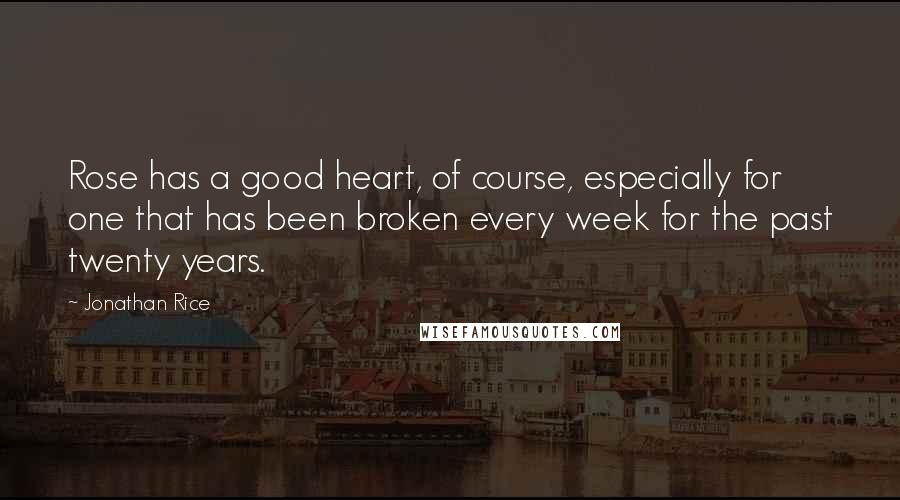 Jonathan Rice Quotes: Rose has a good heart, of course, especially for one that has been broken every week for the past twenty years.