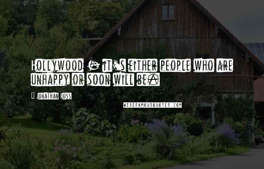 Jonathan Ross Quotes: Hollywood - it's either people who are unhappy or soon will be.