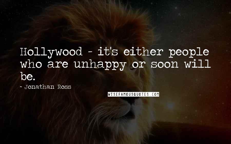 Jonathan Ross Quotes: Hollywood - it's either people who are unhappy or soon will be.