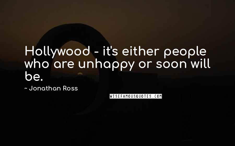 Jonathan Ross Quotes: Hollywood - it's either people who are unhappy or soon will be.