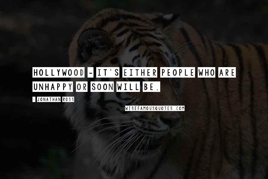 Jonathan Ross Quotes: Hollywood - it's either people who are unhappy or soon will be.