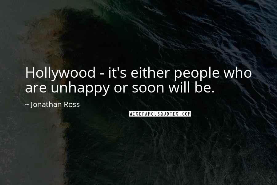 Jonathan Ross Quotes: Hollywood - it's either people who are unhappy or soon will be.