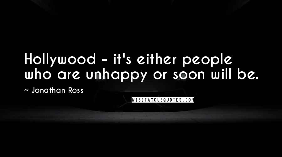 Jonathan Ross Quotes: Hollywood - it's either people who are unhappy or soon will be.