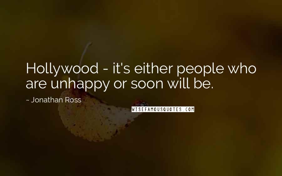 Jonathan Ross Quotes: Hollywood - it's either people who are unhappy or soon will be.