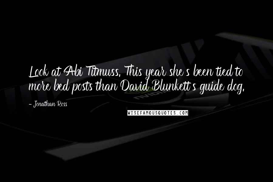 Jonathan Ross Quotes: Look at Abi Titmuss. This year she's been tied to more bed posts than David Blunkett's guide dog.