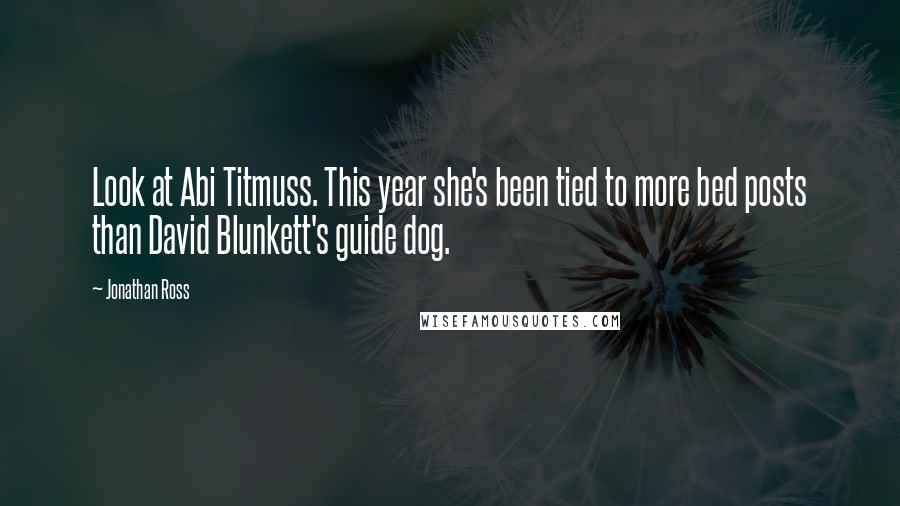 Jonathan Ross Quotes: Look at Abi Titmuss. This year she's been tied to more bed posts than David Blunkett's guide dog.