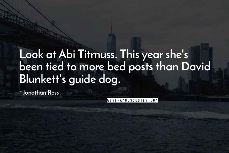 Jonathan Ross Quotes: Look at Abi Titmuss. This year she's been tied to more bed posts than David Blunkett's guide dog.