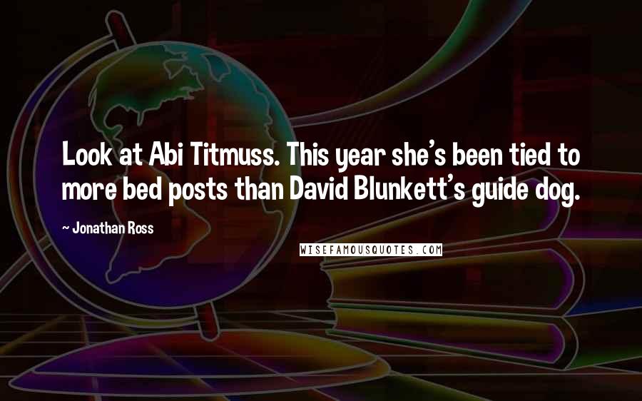 Jonathan Ross Quotes: Look at Abi Titmuss. This year she's been tied to more bed posts than David Blunkett's guide dog.