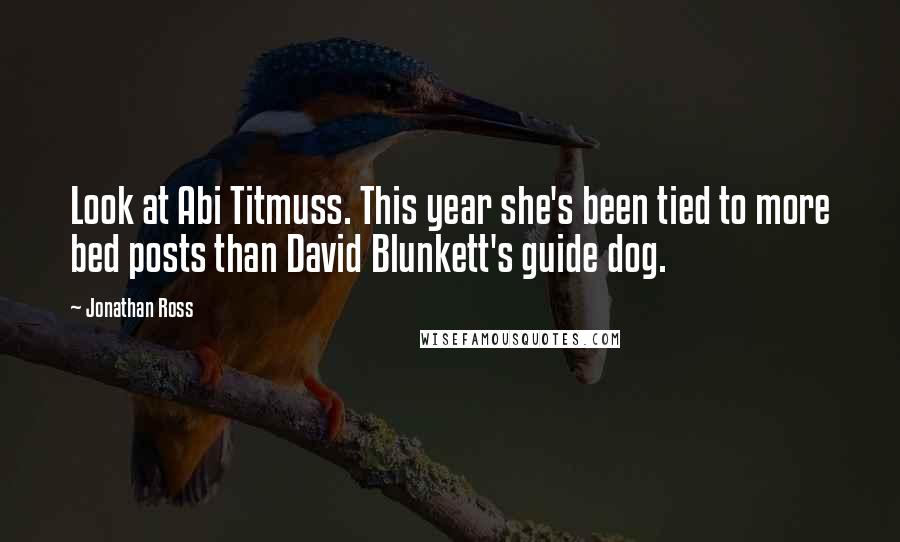 Jonathan Ross Quotes: Look at Abi Titmuss. This year she's been tied to more bed posts than David Blunkett's guide dog.