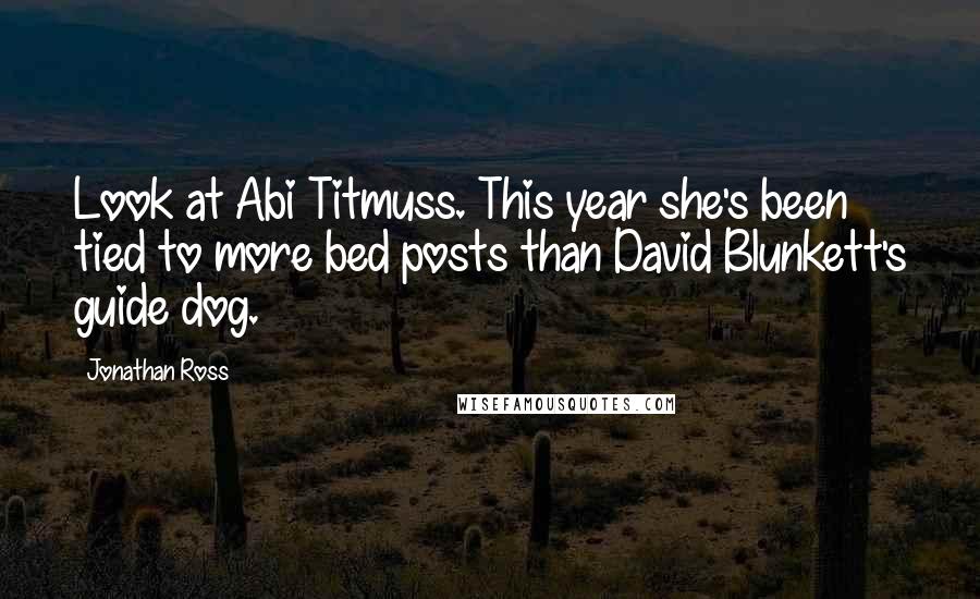 Jonathan Ross Quotes: Look at Abi Titmuss. This year she's been tied to more bed posts than David Blunkett's guide dog.