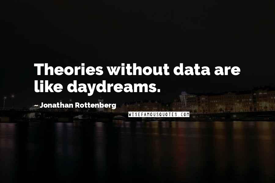 Jonathan Rottenberg Quotes: Theories without data are like daydreams.