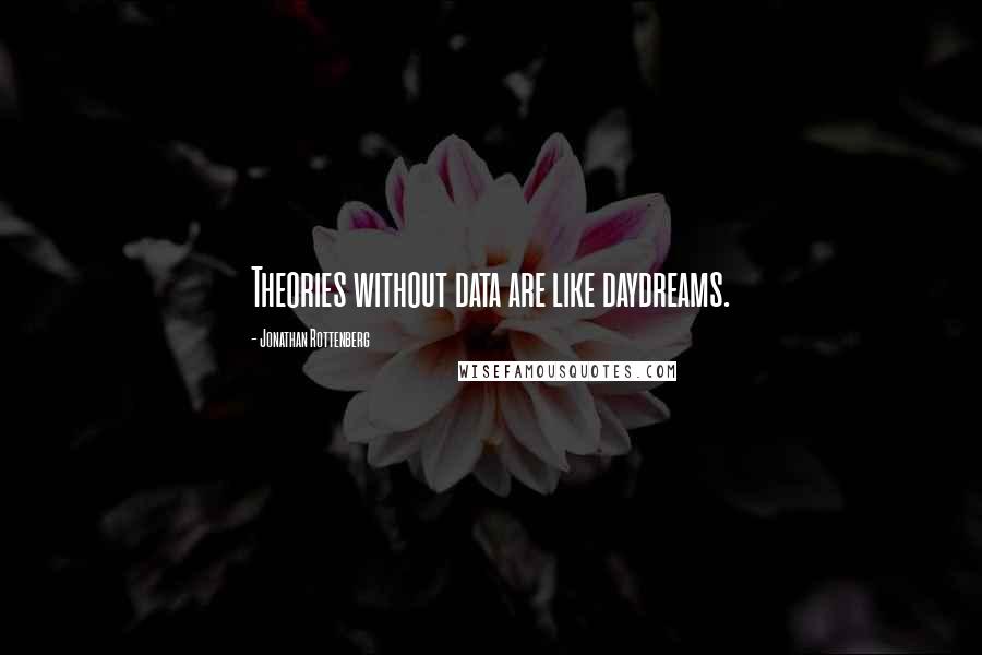 Jonathan Rottenberg Quotes: Theories without data are like daydreams.