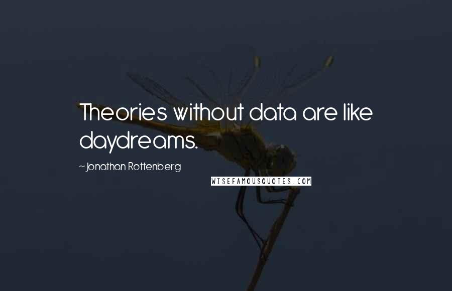 Jonathan Rottenberg Quotes: Theories without data are like daydreams.