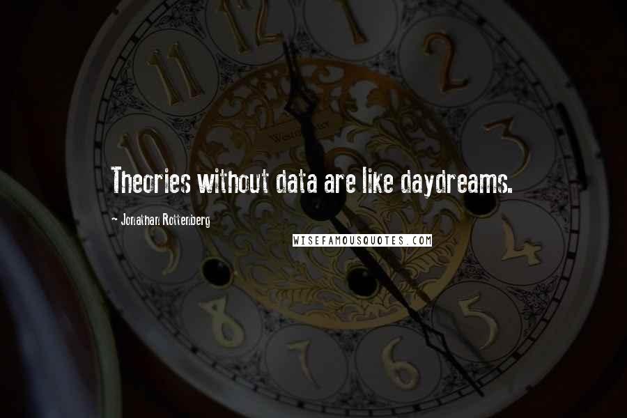 Jonathan Rottenberg Quotes: Theories without data are like daydreams.