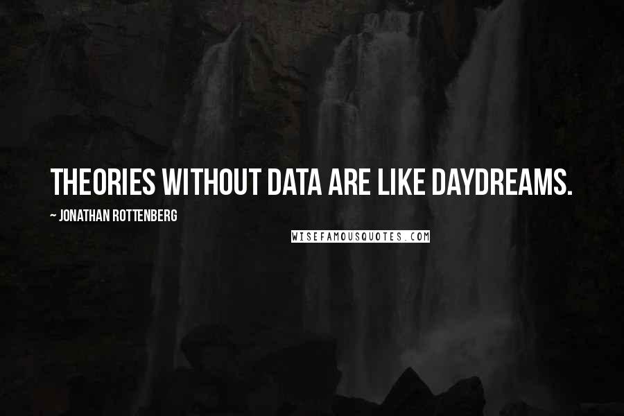 Jonathan Rottenberg Quotes: Theories without data are like daydreams.