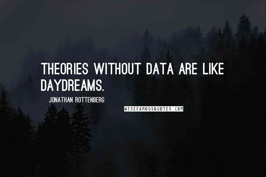 Jonathan Rottenberg Quotes: Theories without data are like daydreams.