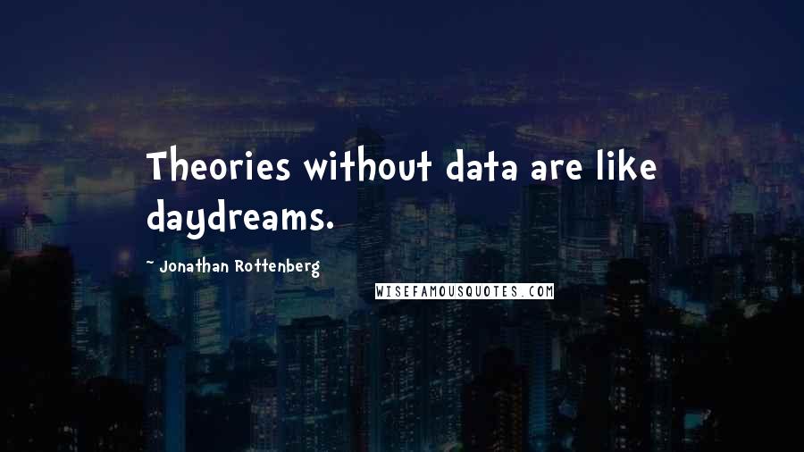 Jonathan Rottenberg Quotes: Theories without data are like daydreams.