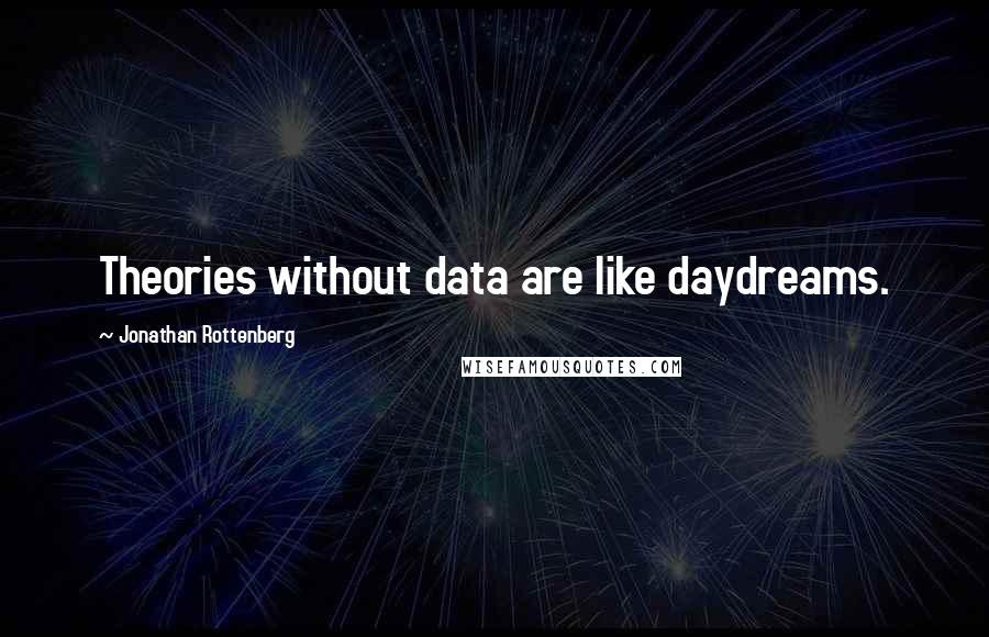 Jonathan Rottenberg Quotes: Theories without data are like daydreams.