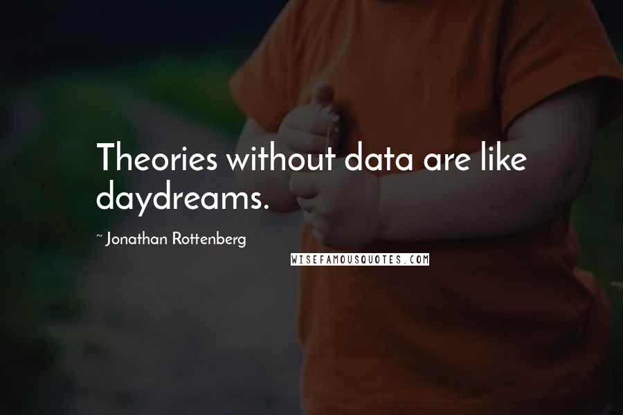 Jonathan Rottenberg Quotes: Theories without data are like daydreams.