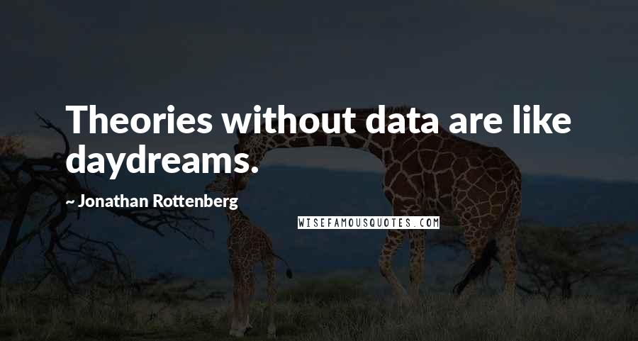 Jonathan Rottenberg Quotes: Theories without data are like daydreams.