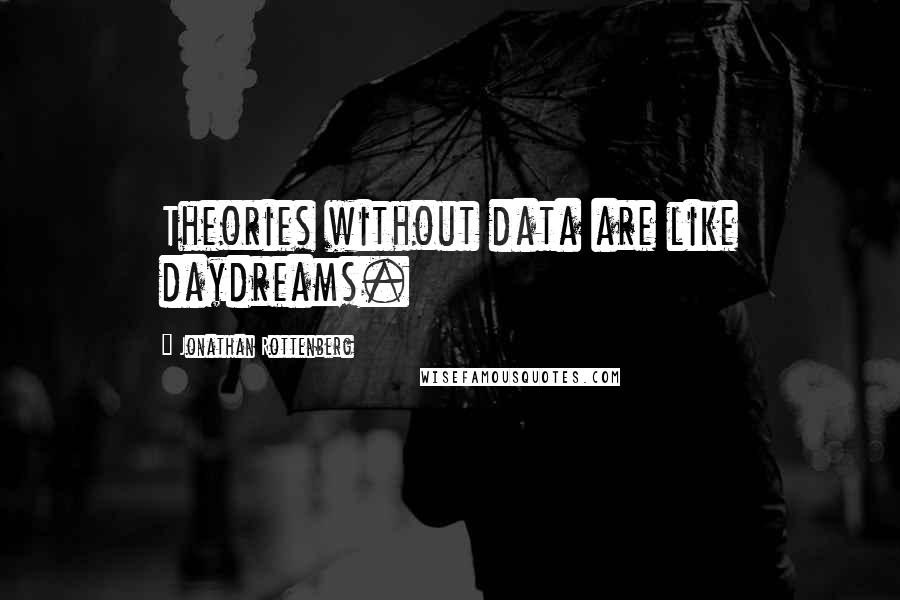 Jonathan Rottenberg Quotes: Theories without data are like daydreams.