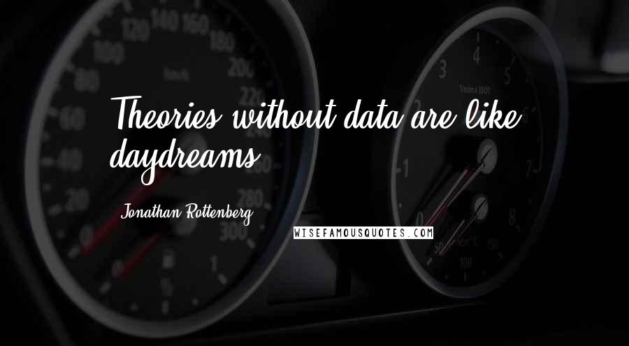 Jonathan Rottenberg Quotes: Theories without data are like daydreams.