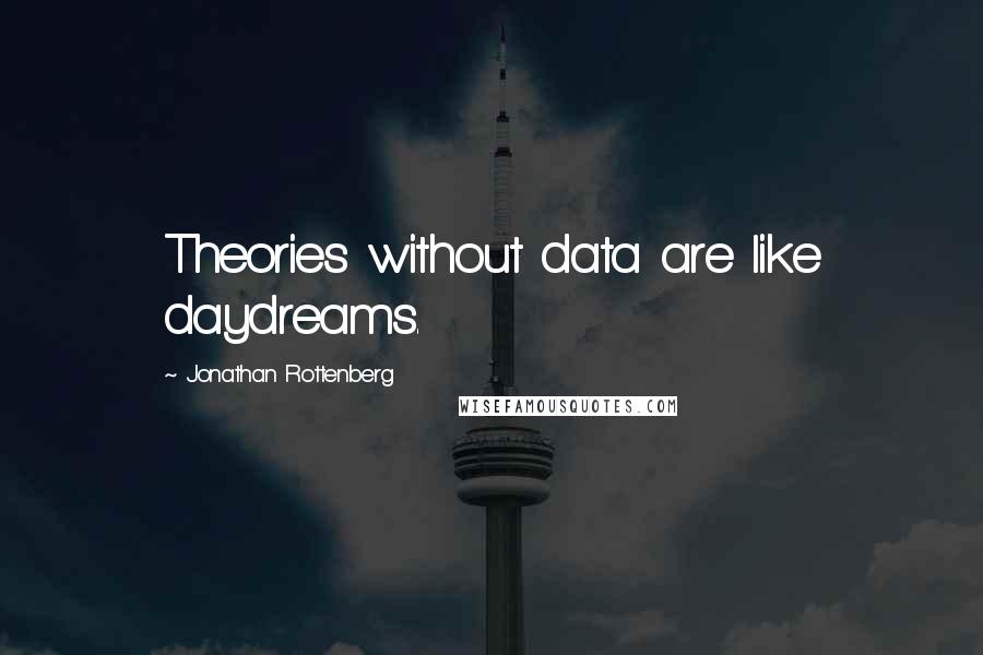 Jonathan Rottenberg Quotes: Theories without data are like daydreams.