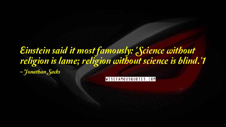 Jonathan Sacks Quotes: Einstein said it most famously: 'Science without religion is lame; religion without science is blind.'1