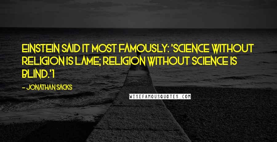 Jonathan Sacks Quotes: Einstein said it most famously: 'Science without religion is lame; religion without science is blind.'1